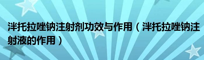 泮托拉唑钠注射剂功效与作用（泮托拉唑钠注射液的作用）