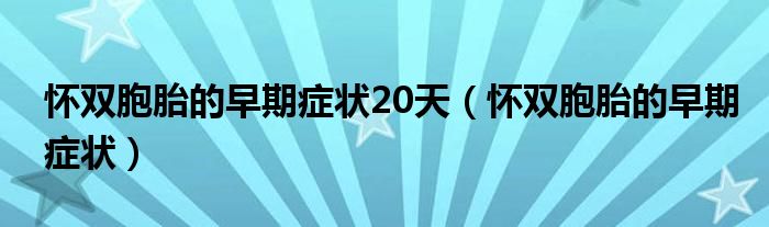 怀双胞胎的早期症状20天（怀双胞胎的早期症状）