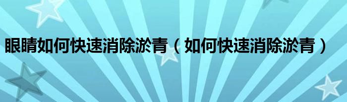 眼睛如何快速消除淤青（如何快速消除淤青）