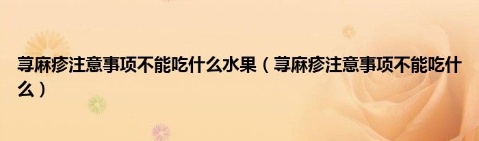 荨麻疹注意事项不能吃什么水果（荨麻疹注意事项不能吃什么）