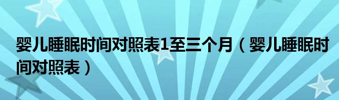 婴儿睡眠时间对照表1至三个月（婴儿睡眠时间对照表）