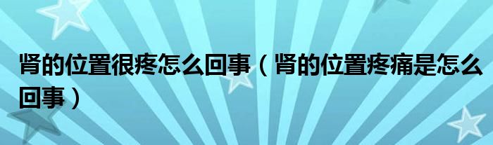 肾的位置很疼怎么回事（肾的位置疼痛是怎么回事）