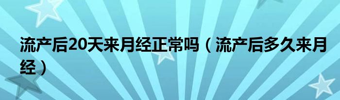 流产后20天来月经正常吗（流产后多久来月经）