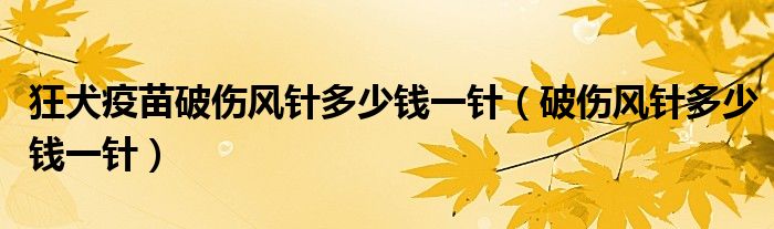 狂犬疫苗破伤风针多少钱一针（破伤风针多少钱一针）