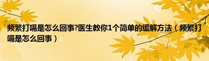 频繁打嗝是怎么回事?医生教你1个简单的缓解方法（频繁打嗝是怎么回事）