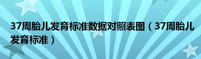 37周胎儿发育标准数据对照表图（37周胎儿发育标准）