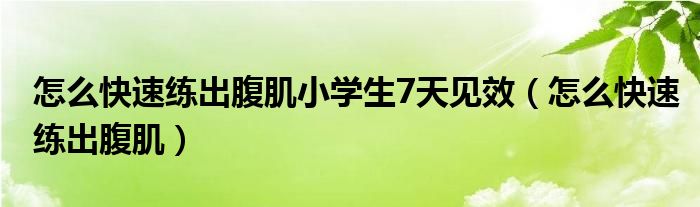 怎么快速练出腹肌小学生7天见效（怎么快速练出腹肌）