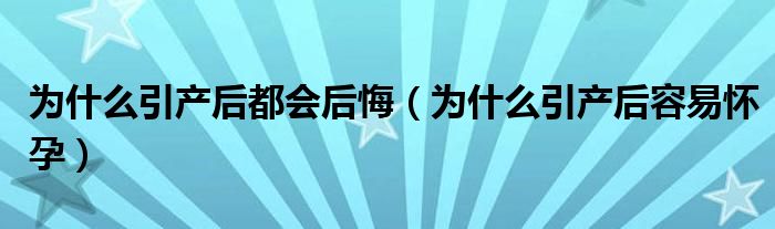 为什么引产后都会后悔（为什么引产后容易怀孕）