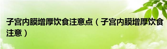 子宫内膜增厚饮食注意点（子宫内膜增厚饮食注意）