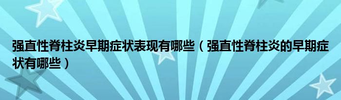 强直性脊柱炎早期症状表现有哪些（强直性脊柱炎的早期症状有哪些）