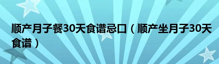 顺产月子餐30天食谱忌口（顺产坐月子30天食谱）