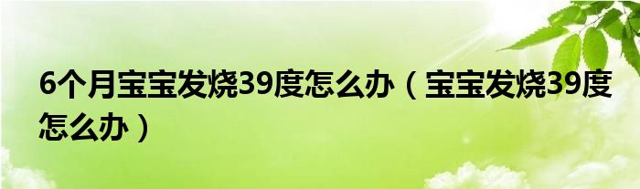 6个月宝宝发烧39度怎么办（宝宝发烧39度怎么办）