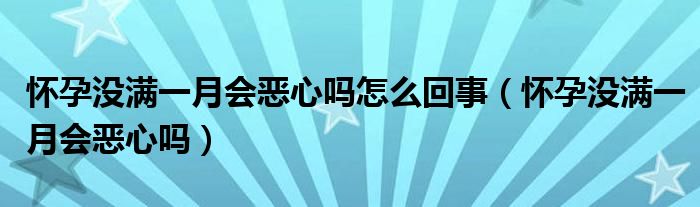 怀孕没满一月会恶心吗怎么回事（怀孕没满一月会恶心吗）