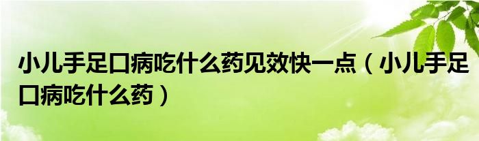 小儿手足口病吃什么药见效快一点（小儿手足口病吃什么药）