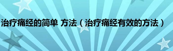 治疗痛经的简单 方法（治疗痛经有效的方法）