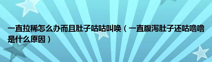 一直拉稀怎么办而且肚子咕咕叫唤（一直腹泻肚子还咕噜噜是什么原因）