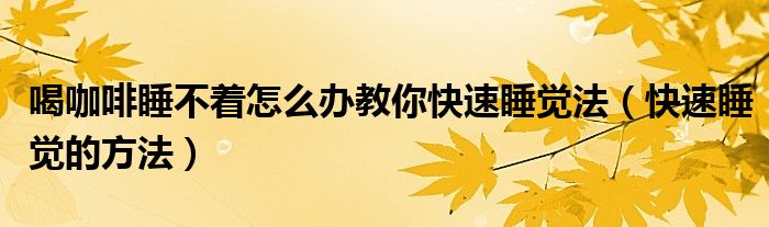 喝咖啡睡不着怎么办教你快速睡觉法（快速睡觉的方法）