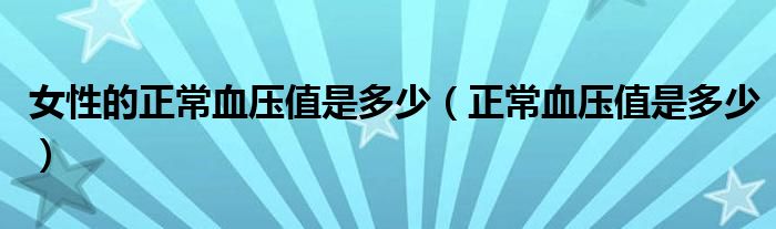 女性的正常血压值是多少（正常血压值是多少）