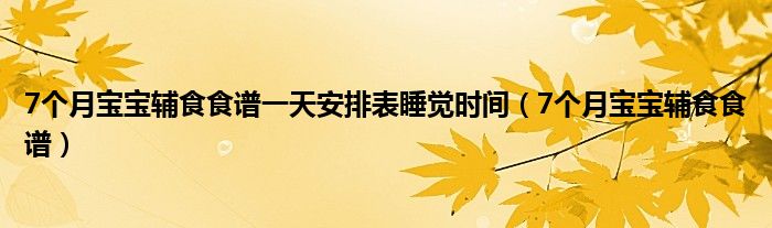 7个月宝宝辅食食谱一天安排表睡觉时间（7个月宝宝辅食食谱）