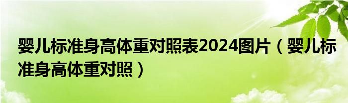 婴儿标准身高体重对照表2024图片（婴儿标准身高体重对照）