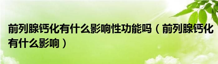 前列腺钙化有什么影响性功能吗（前列腺钙化有什么影响）