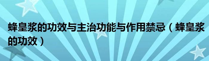 蜂皇浆的功效与主治功能与作用禁忌（蜂皇浆的功效）