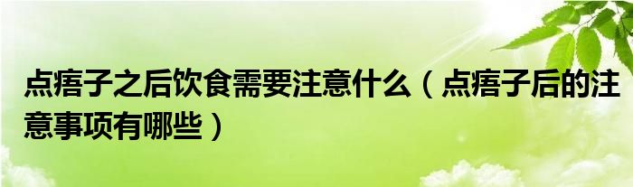 点痦子之后饮食需要注意什么（点痦子后的注意事项有哪些）