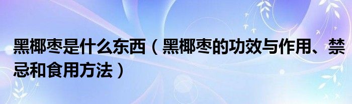 黑椰枣是什么东西（黑椰枣的功效与作用、禁忌和食用方法）