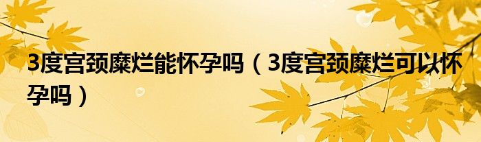 3度宫颈糜烂能怀孕吗（3度宫颈糜烂可以怀孕吗）