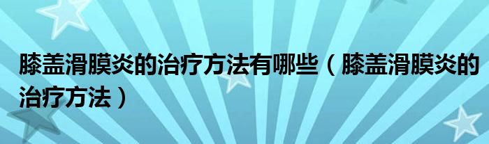 膝盖滑膜炎的治疗方法有哪些（膝盖滑膜炎的治疗方法）