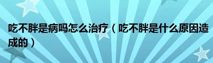 吃不胖是病吗怎么治疗（吃不胖是什么原因造成的）