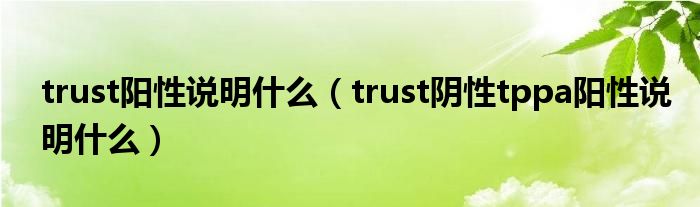 trust阳性说明什么（trust阴性tppa阳性说明什么）