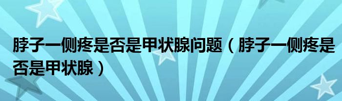 脖子一侧疼是否是甲状腺问题（脖子一侧疼是否是甲状腺）