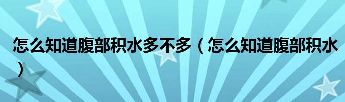 怎么知道腹部积水多不多（怎么知道腹部积水）