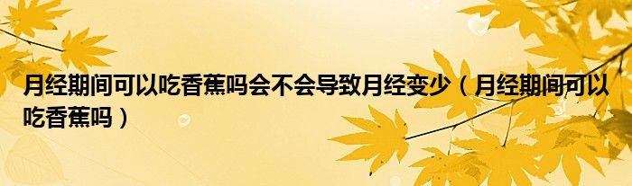 月经期间可以吃香蕉吗会不会导致月经变少（月经期间可以吃香蕉吗）