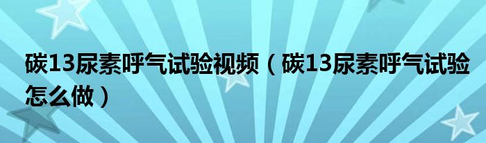 碳13尿素呼气试验视频（碳13尿素呼气试验怎么做）