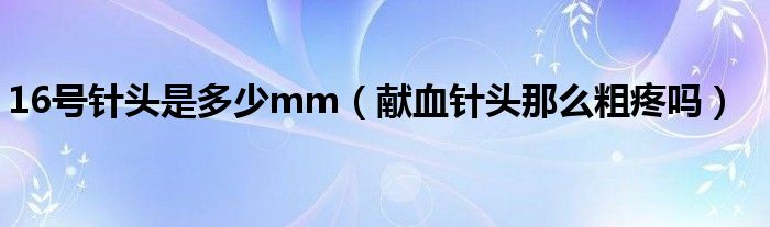 16号针头是多少mm（献血针头那么粗疼吗）