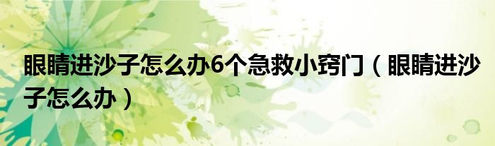 眼睛进沙子怎么办6个急救小窍门（眼睛进沙子怎么办）