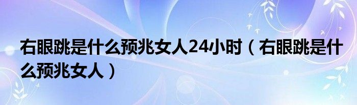 右眼跳是什么预兆女人24小时（右眼跳是什么预兆女人）