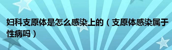 妇科支原体是怎么感染上的（支原体感染属于性病吗）