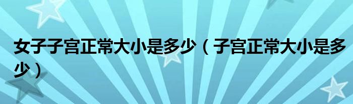 女子子宫正常大小是多少（子宫正常大小是多少）