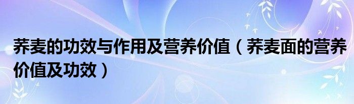 荞麦的功效与作用及营养价值（荞麦面的营养价值及功效）