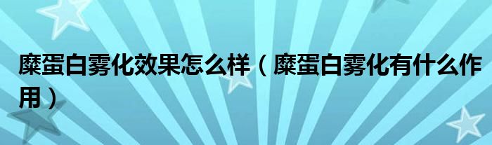 糜蛋白雾化效果怎么样（糜蛋白雾化有什么作用）