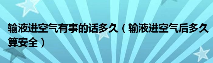 输液进空气有事的话多久（输液进空气后多久算安全）