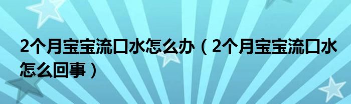 2个月宝宝流口水怎么办（2个月宝宝流口水怎么回事）