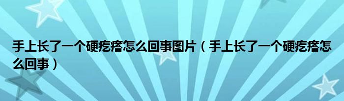 手上长了一个硬疙瘩怎么回事图片（手上长了一个硬疙瘩怎么回事）