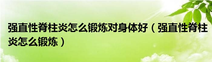 强直性脊柱炎怎么锻炼对身体好（强直性脊柱炎怎么锻炼）