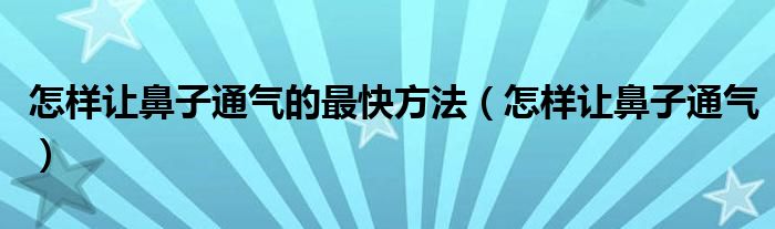 怎样让鼻子通气的最快方法（怎样让鼻子通气）