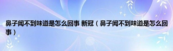 鼻子闻不到味道是怎么回事 新冠（鼻子闻不到味道是怎么回事）