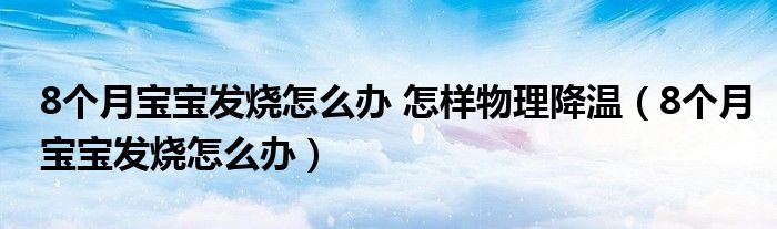 8个月宝宝发烧怎么办 怎样物理降温（8个月宝宝发烧怎么办）